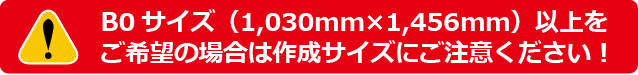 B0サイズ(1030mm×1456mm)以上をご希望の場合は作成サイズにご注意ください