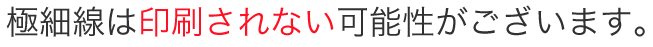 極細線は印刷されない可能性がございます。