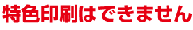特色印刷はできません